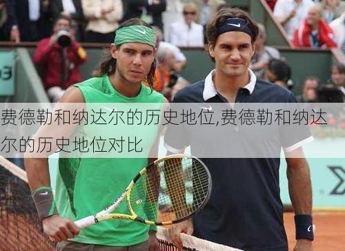 费德勒和纳达尔的历史地位,费德勒和纳达尔的历史地位对比