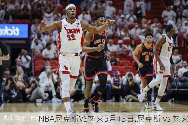 NBA尼克斯VS热火5月13日,尼克斯 vs 热火