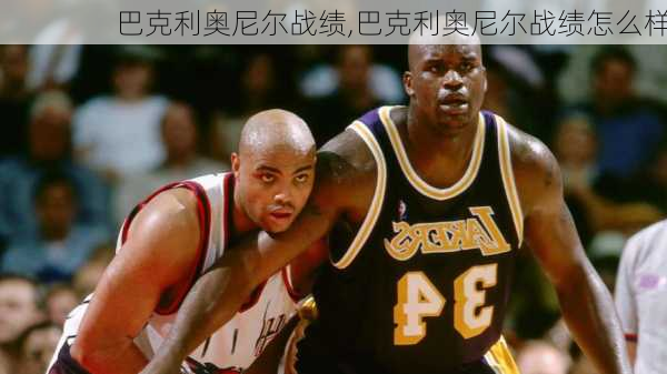 巴克利奥尼尔战绩,巴克利奥尼尔战绩怎么样