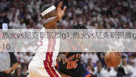 热火vs尼克斯回放g1,热火vs尼克斯回放g10
