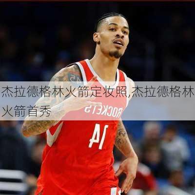 杰拉德格林火箭定妆照,杰拉德格林火箭首秀