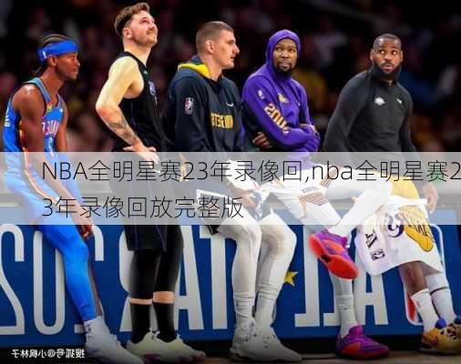 NBA全明星赛23年录像回,nba全明星赛23年录像回放完整版