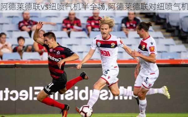 阿德莱德联vs纽喷气机半全场,阿德莱德联对纽喷气机