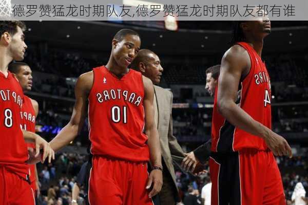 德罗赞猛龙时期队友,德罗赞猛龙时期队友都有谁