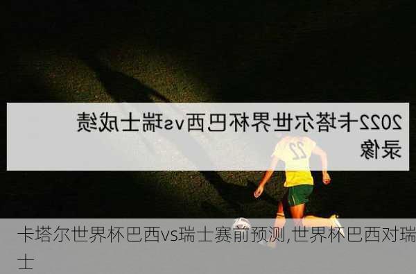 卡塔尔世界杯巴西vs瑞士赛前预测,世界杯巴西对瑞士