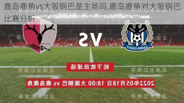 鹿岛鹿角vs大阪钢巴是主场吗,鹿岛鹿角对大阪钢巴比赛分析