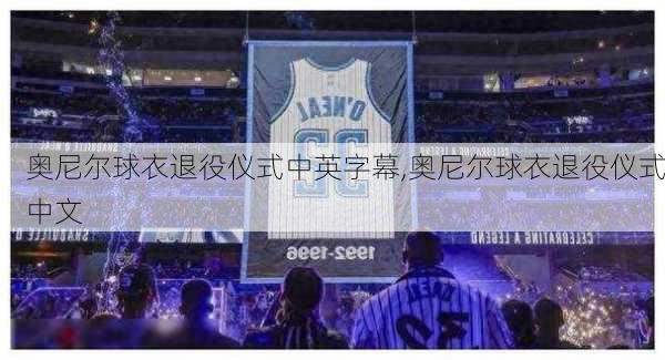 奥尼尔球衣退役仪式中英字幕,奥尼尔球衣退役仪式中文