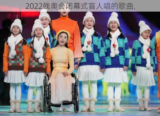 2022残奥会闭幕式盲人唱的歌曲,