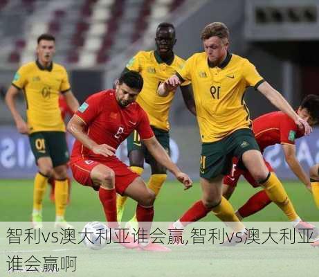 智利vs澳大利亚谁会赢,智利vs澳大利亚谁会赢啊