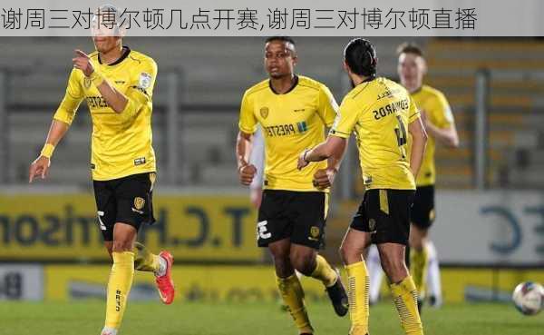 谢周三对博尔顿几点开赛,谢周三对博尔顿直播