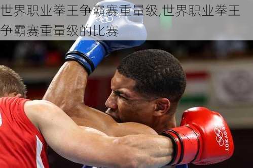 世界职业拳王争霸赛重量级,世界职业拳王争霸赛重量级的比赛