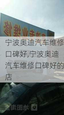 宁波奥迪汽车维修口碑好,宁波奥迪汽车维修口碑好的店