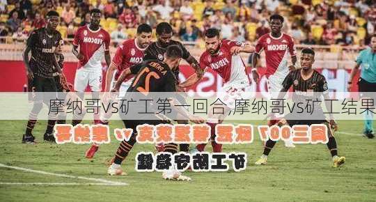 摩纳哥vs矿工第一回合,摩纳哥vs矿工结果