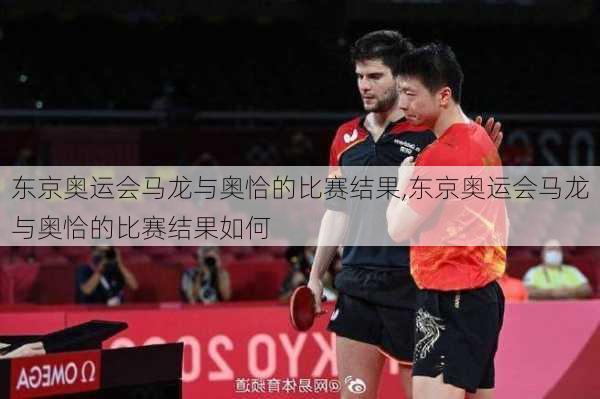 东京奥运会马龙与奥恰的比赛结果,东京奥运会马龙与奥恰的比赛结果如何