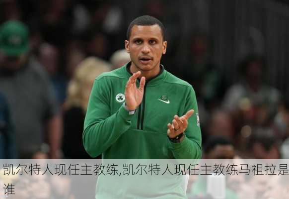 凯尔特人现任主教练,凯尔特人现任主教练马祖拉是谁