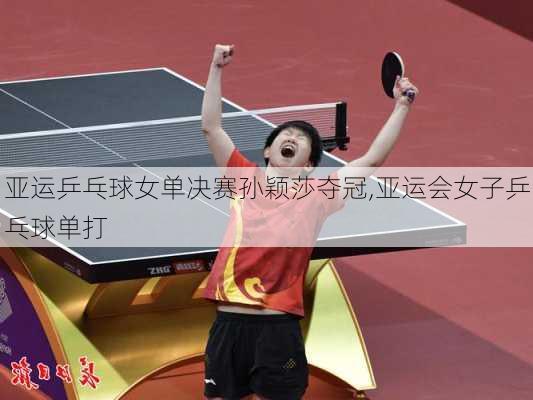 亚运乒乓球女单决赛孙颖莎夺冠,亚运会女子乒乓球单打