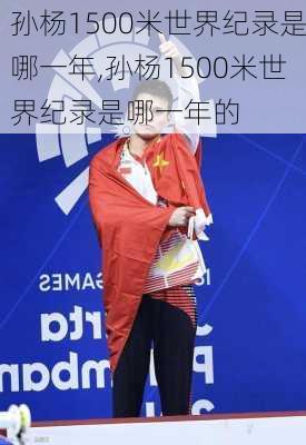 孙杨1500米世界纪录是哪一年,孙杨1500米世界纪录是哪一年的