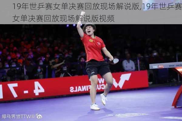 19年世乒赛女单决赛回放现场解说版,19年世乒赛女单决赛回放现场解说版视频