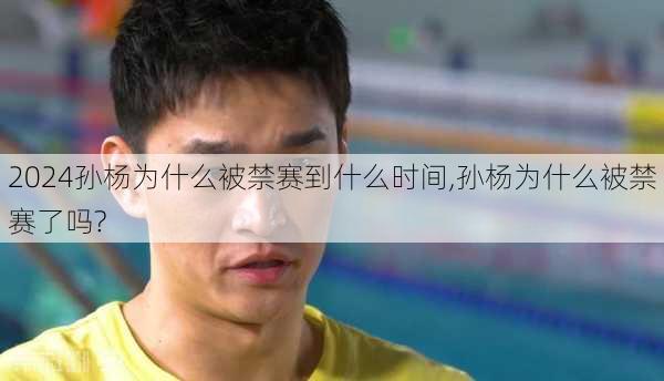 孙杨为什么被禁赛到什么时间,孙杨为什么被禁赛了吗?