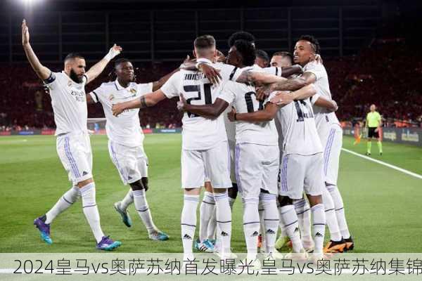 皇马vs奥萨苏纳首发曝光,皇马vs奥萨苏纳集锦