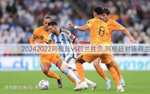 2022阿根廷vs荷兰胜负,阿根廷对阵荷兰