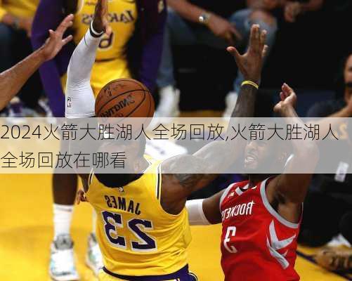 火箭大胜湖人全场回放,火箭大胜湖人全场回放在哪看