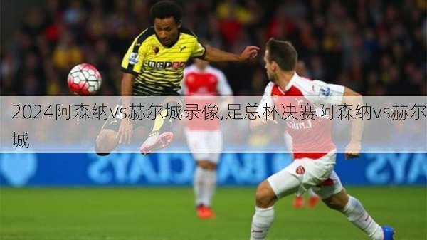 阿森纳vs赫尔城录像,足总杯决赛阿森纳vs赫尔城