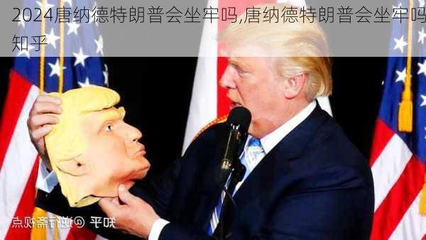 唐纳德特朗普会坐牢吗,唐纳德特朗普会坐牢吗知乎