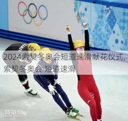 索契冬奥会短道速滑献花仪式,索契冬奥会 短道速滑