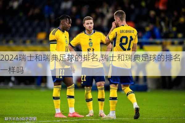 瑞士和瑞典足球的排名,瑞士和瑞典足球的排名一样吗
