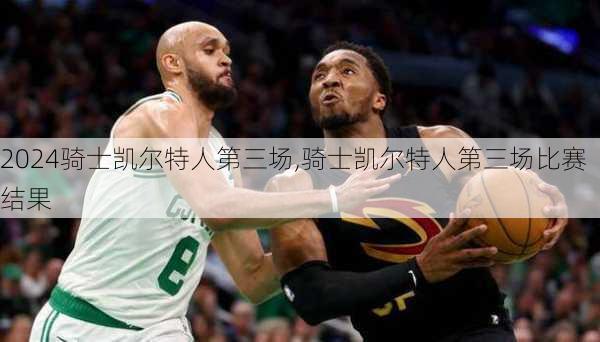 骑士凯尔特人第三场,骑士凯尔特人第三场比赛结果