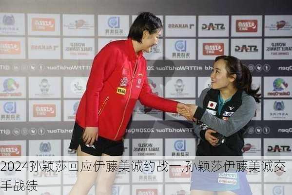 孙颖莎回应伊藤美诚约战一,孙颖莎伊藤美诚交手战绩
