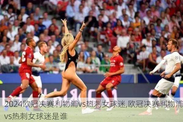 欧冠决赛利物浦vs热刺女球迷,欧冠决赛利物浦vs热刺女球迷是谁