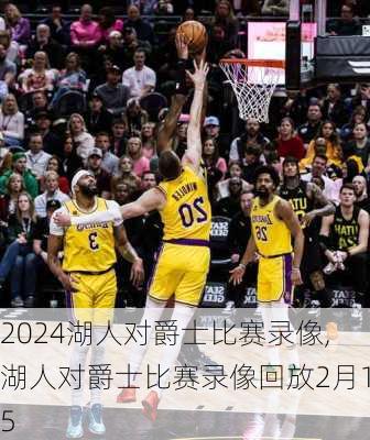 湖人对爵士比赛录像,湖人对爵士比赛录像回放2月15