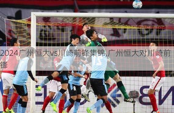 广州恒大vs川崎前锋集锦,广州恒大对川崎前锋
