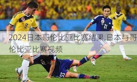 日本哥伦比亚比赛结果,日本与哥伦比亚比赛视频