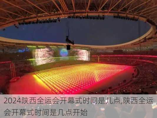 陕西全运会开幕式时间是几点,陕西全运会开幕式时间是几点开始