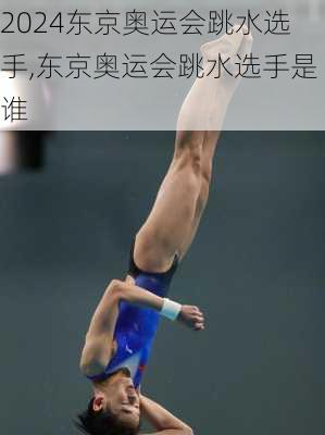 东京奥运会跳水选手,东京奥运会跳水选手是谁