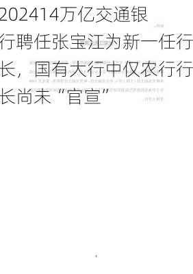 14万亿交通银行聘任张宝江为新一任行长，国有大行中仅农行行长尚未“官宣”