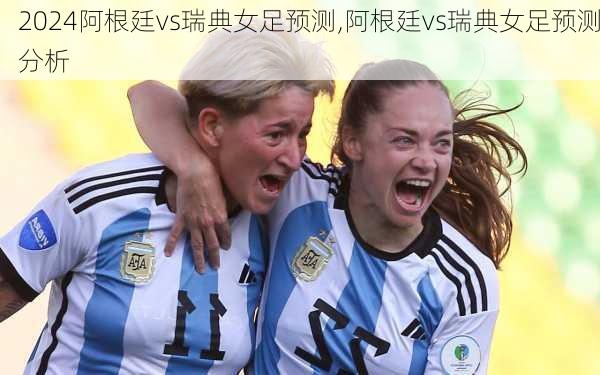 阿根廷vs瑞典女足预测,阿根廷vs瑞典女足预测分析