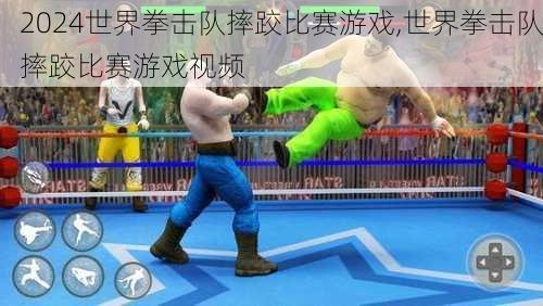 世界拳击队摔跤比赛游戏,世界拳击队摔跤比赛游戏视频