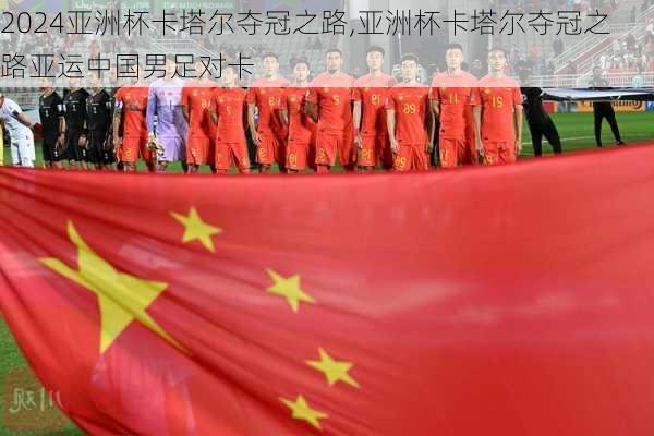 亚洲杯卡塔尔夺冠之路,亚洲杯卡塔尔夺冠之路亚运中国男足对卡