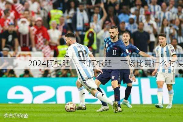 阿根廷一下,阿根廷一下场比赛什么时候