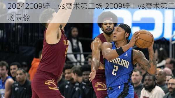 2009骑士vs魔术第二场,2009骑士vs魔术第二场录像