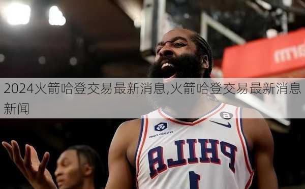 火箭哈登交易最新消息,火箭哈登交易最新消息新闻