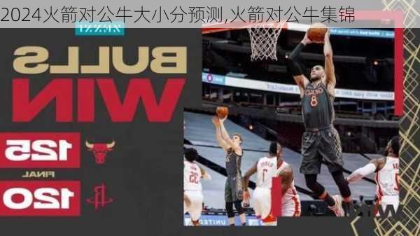 火箭对公牛大小分预测,火箭对公牛集锦