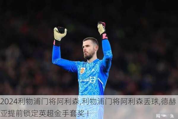 利物浦门将阿利森,利物浦门将阿利森丢球,德赫亚提前锁定英超金手套奖 !