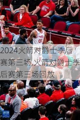 火箭对爵士季后赛第三场,火箭对爵士季后赛第三场回放