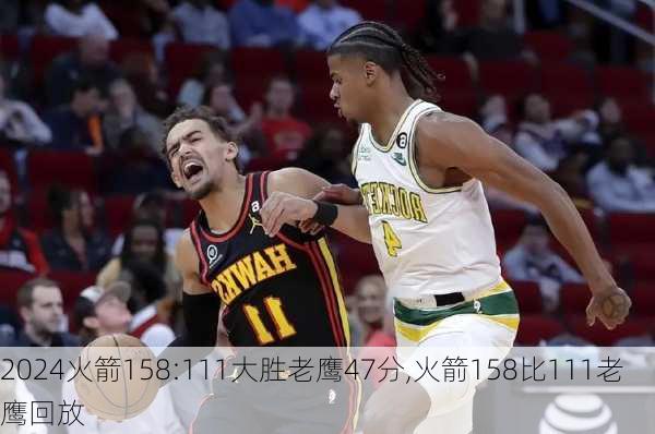 火箭158:111大胜老鹰47分,火箭158比111老鹰回放