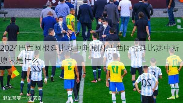 巴西阿根廷比赛中断原因,巴西阿根廷比赛中断原因是什么